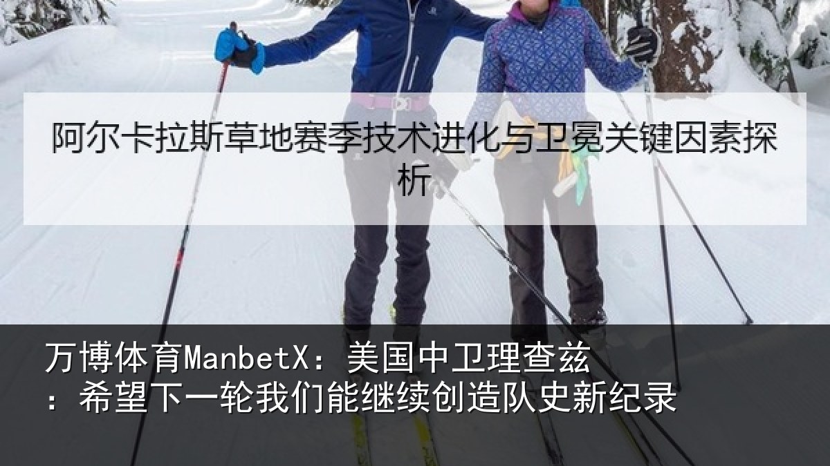 万博体育ManbetX：美国中卫理查兹：希望下一轮我们能继续创造队史新纪录