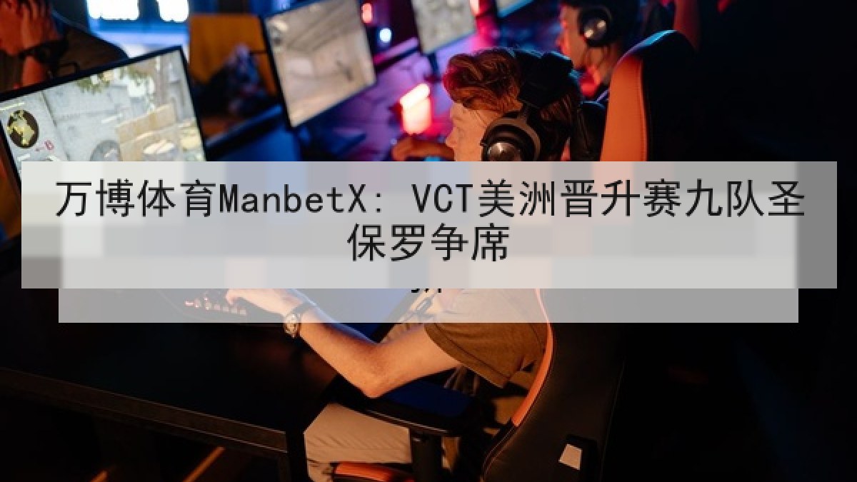 万博体育ManbetX: VCT美洲晋升赛九队圣保罗争席