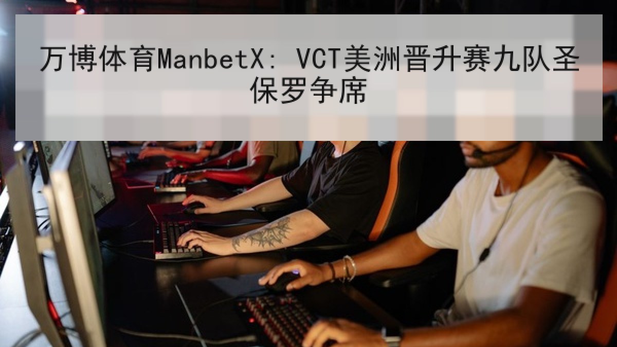 万博体育ManbetX: VCT美洲晋升赛九队圣保罗争席