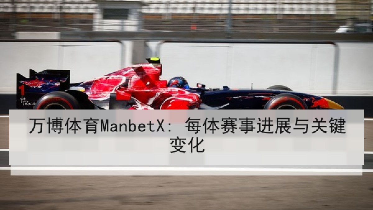 万博体育ManbetX: 每体赛事进展与关键变化