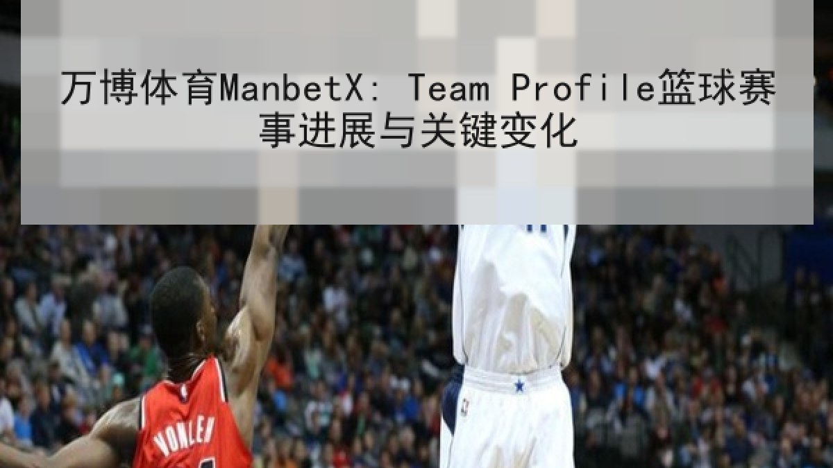 万博体育ManbetX: Team Profile篮球赛事进展与关键变化