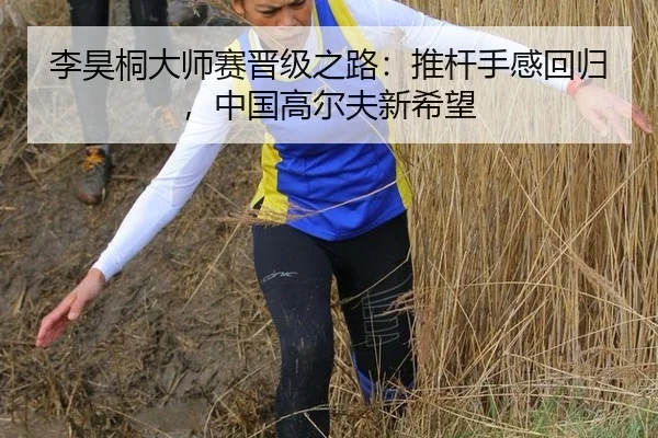 李昊桐大师赛晋级之路：推杆手感回归，中国高尔夫新希望