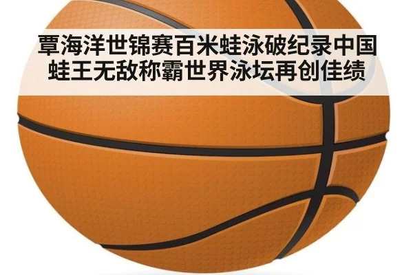 覃海洋世锦赛百米蛙泳破纪录中国蛙王无敌称霸世界泳坛再创佳绩