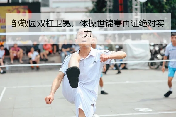 邹敬园双杠卫冕，体操世锦赛再证绝对实力