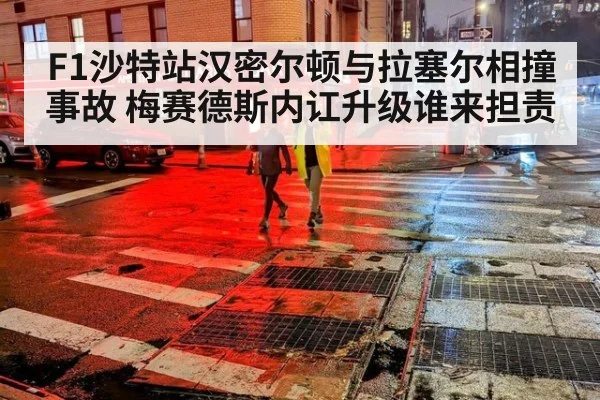 F1沙特站汉密尔顿与拉塞尔相撞事故 梅赛德斯内讧升级谁来担责